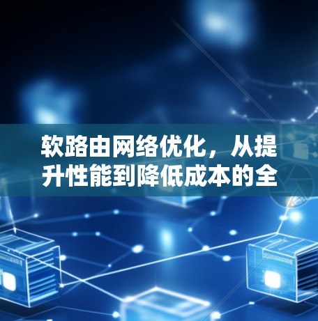 软路由网络优化,从提升性能到降低成本的全面解决方案 软路由网络优化,从提升性能到降低成本的全面解决方案