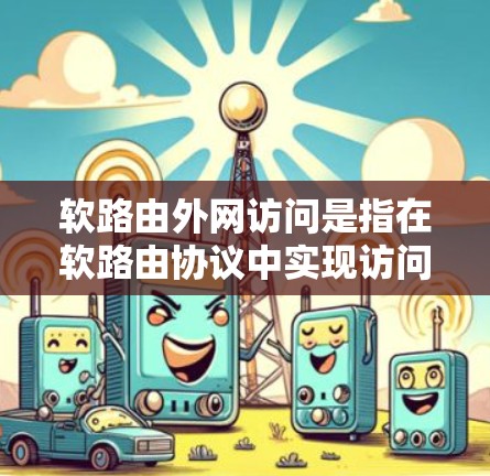 软路由外网访问是指在软路由协议中实现访问外部网络设备的技术。以下是对这一概念的详细理解 软路由外网访问是指在软路由协议中实现访问外部网络设备的技术。以下是对这一概念的详细理解