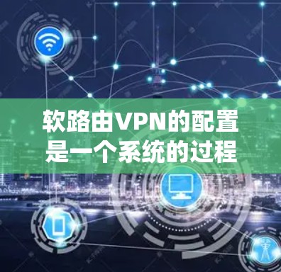 软路由VPN的配置是一个系统的过程,旨在保护特定网络的访问。以下是逐步指南 软路由VPN的配置是一个系统的过程,旨在保护特定网络的访问。以下是逐步指南