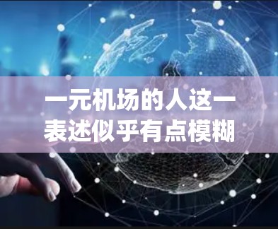 一元机场的人这一表述似乎有点模糊,可能是指机场设计上的一元化(one-way design)或者是指机场作为一个独立的建筑或场所。以下是一些可能的评价和思考方向 一元机场的人这一表述似乎有点模糊,可能是指机场设计上的一元化(one-way design)或者是指机场作为一个独立的建筑或场所。以下是一些可能的评价和思考方向