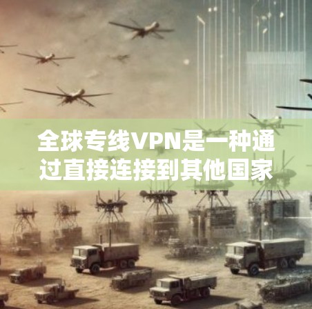 全球专线VPN是一种通过直接连接到其他国家的网络来加密数据传输的VPN服务,通常不经过中间国家作为中转点。以下是对全球专线VPN的详细分析 全球专线VPN是一种通过直接连接到其他国家的网络来加密数据传输的VPN服务,通常不经过中间国家作为中转点。以下是对全球专线VPN的详细分析