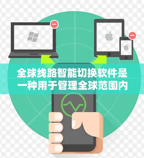 全球线路智能切换软件是一种用于管理全球范围内的设备和网络的智能工具,旨在提升设备的连接和管理效率。以下是一些可能的相关信息和功能 全球线路智能切换软件是一种用于管理全球范围内的设备和网络的智能工具,旨在提升设备的连接和管理效率。以下是一些可能的相关信息和功能