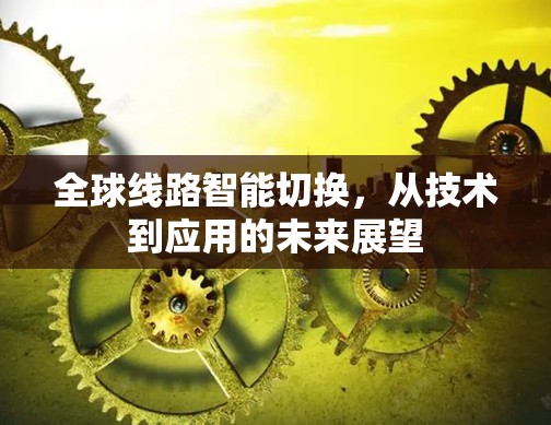 全球线路智能切换，从技术到应用的未来展望
