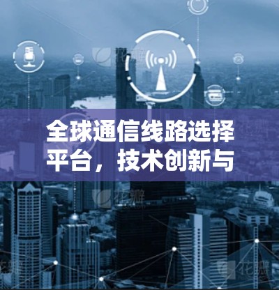 全球通信线路选择平台，技术创新与应用