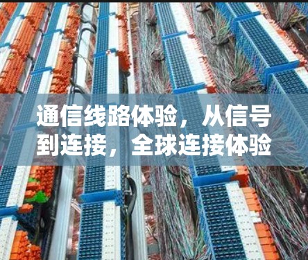 通信线路体验，从信号到连接，全球连接体验的探索
