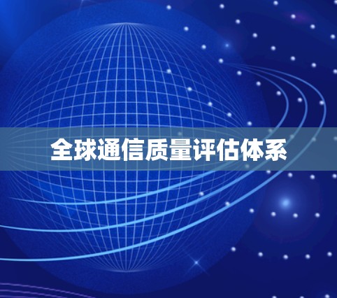 全球通信质量评估体系 全球通信质量评估体系