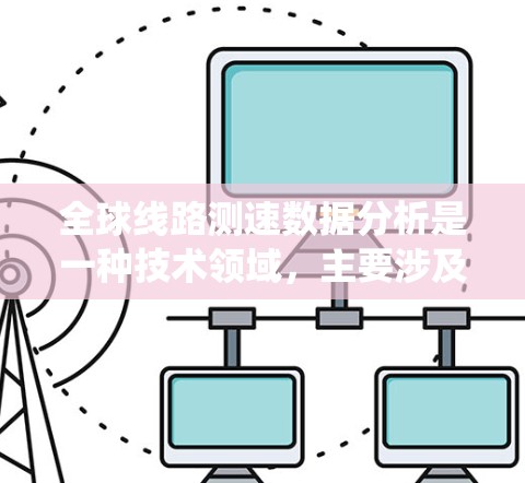 全球线路测速数据分析是一种技术领域,主要涉及对全球范围内道路和交通设施的车辆速度进行统计和分析。以下是对这一领域的一些概述 全球线路测速数据分析是一种技术领域,主要涉及对全球范围内道路和交通设施的车辆速度进行统计和分析。以下是对这一领域的一些概述