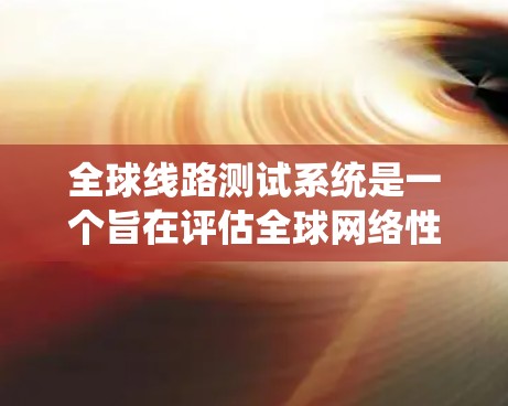 全球线路测试系统是一个旨在评估全球网络性能和稳定性的重要工具。它通过系统化的测试过程,确保网络设备和系统的高效运行。以下是对该系统的一条有深度的总结 全球线路测试系统是一个旨在评估全球网络性能和稳定性的重要工具。它通过系统化的测试过程,确保网络设备和系统的高效运行。以下是对该系统的一条有深度的总结