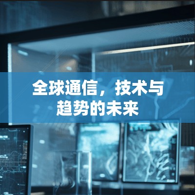 全球通信，技术与趋势的未来