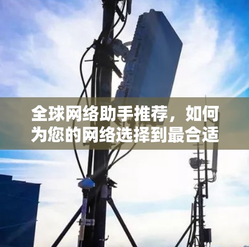 全球网络助手推荐,如何为您的网络选择到最合适的工具? 全球网络助手推荐,如何为您的网络选择到最合适的工具?