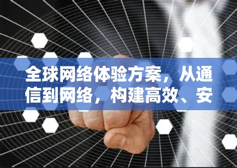 全球网络体验方案,从通信到网络,构建高效、安全的全球网络架构 全球网络体验方案,从通信到网络,构建高效、安全的全球网络架构