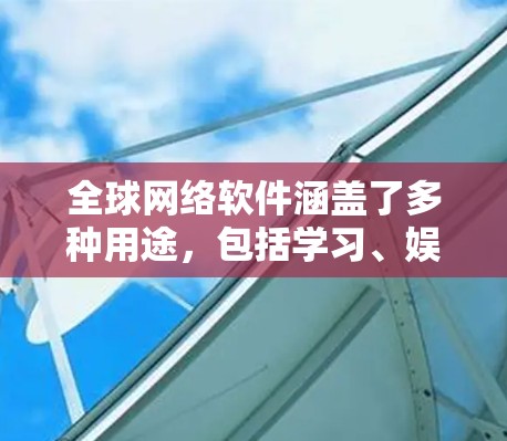 全球网络软件涵盖了多种用途，包括学习、娱乐、游戏、社交、办公和开发等。以下是一些全球知名的网络软件和工具，供您参考