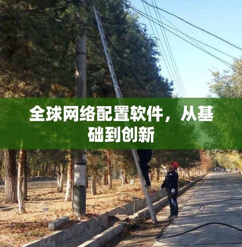 全球网络配置软件,从基础到创新 全球网络配置软件,从基础到创新