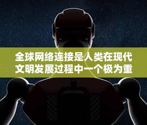 全球网络连接是人类在现代文明发展过程中一个极为重要的技术基础设施。它不仅促进了信息的自由流动，还深刻影响了经济、社会、文化和教育等多个领域。以下是对全球网络连接的详细分析