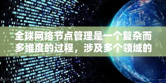 全球网络节点管理是一个复杂而多维度的过程,涉及多个领域的知识和技能。以下是对该领域的详细总结和分析 全球网络节点管理是一个复杂而多维度的过程,涉及多个领域的知识和技能。以下是对该领域的详细总结和分析