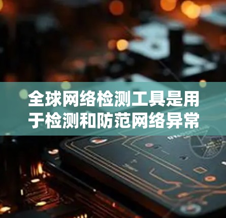 全球网络检测工具是用于检测和防范网络异常行为的工具,涵盖了从监控到威胁分析的多种功能。以下是对这些工具的系统性学习 全球网络检测工具是用于检测和防范网络异常行为的工具,涵盖了从监控到威胁分析的多种功能。以下是对这些工具的系统性学习