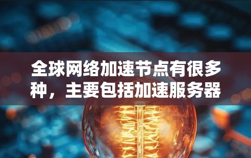 全球网络加速节点有很多种,主要包括加速服务器、服务器加速器等。以下是一些全球知名的加速服务器品牌及其在不同平台的表现 全球网络加速节点有很多种,主要包括加速服务器、服务器加速器等。以下是一些全球知名的加速服务器品牌及其在不同平台的表现