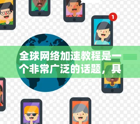 全球网络加速教程是一个非常广泛的话题，具体教程的内容会因设备、操作系统、网络环境等而有所不同。以下是一些常见的全球网络加速教程的结构和内容，适用于大多数用户