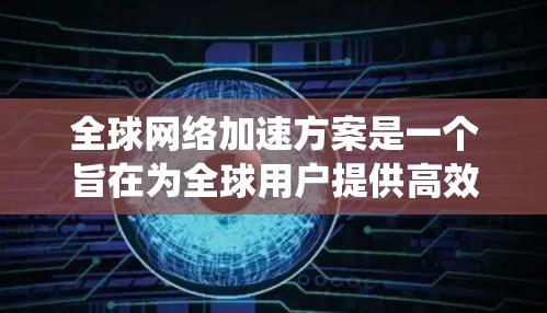 全球网络加速方案是一个旨在为全球用户提供高效连接互联网的系统和过程,其核心包括软件优化、硬件配置、网络管理以及测试与维护。以下是该方案的详细总结 全球网络加速方案是一个旨在为全球用户提供高效连接互联网的系统和过程,其核心包括软件优化、硬件配置、网络管理以及测试与维护。以下是该方案的详细总结