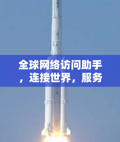全球网络访问助手,连接世界,服务用户 全球网络访问助手,连接世界,服务用户