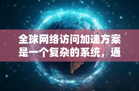 全球网络访问加速方案是一个复杂的系统,通常需要综合考虑技术、管理、安全和用户体验等多个方面。以下是一些可能的关键点和步骤,帮助您构建一个有效的加速方案 全球网络访问加速方案是一个复杂的系统,通常需要综合考虑技术、管理、安全和用户体验等多个方面。以下是一些可能的关键点和步骤,帮助您构建一个有效的加速方案