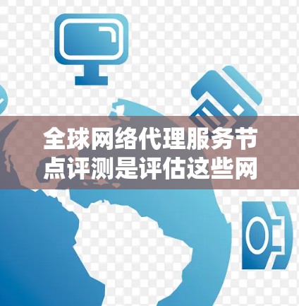 全球网络代理服务节点评测是评估这些网络代理服务设备在多个关键性能指标下的表现。以下是详细的评测结构和内容 全球网络代理服务节点评测是评估这些网络代理服务设备在多个关键性能指标下的表现。以下是详细的评测结构和内容