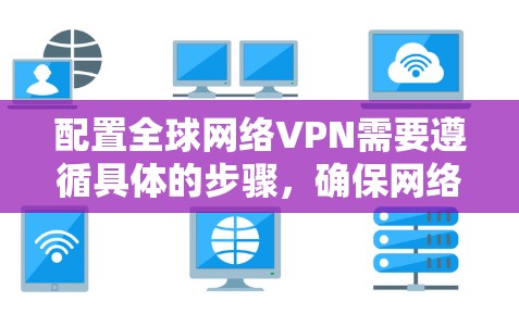 配置全球网络VPN需要遵循具体的步骤,确保网络的安全和稳定。以下是一个详细的教程,涵盖配置的关键步骤 配置全球网络VPN需要遵循具体的步骤,确保网络的安全和稳定。以下是一个详细的教程,涵盖配置的关键步骤