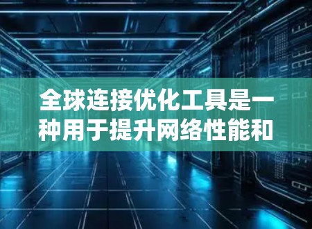 全球连接优化工具是一种用于提升网络性能和覆盖范围的系统,适用于多个设备和应用场景。以下是对该工具的分步说明 全球连接优化工具是一种用于提升网络性能和覆盖范围的系统,适用于多个设备和应用场景。以下是对该工具的分步说明