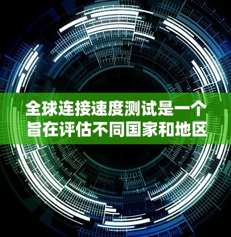 全球连接速度测试是一个旨在评估不同国家和地区网络连接速度的系统性测试项目。以下是该测试的详细介绍 全球连接速度测试是一个旨在评估不同国家和地区网络连接速度的系统性测试项目。以下是该测试的详细介绍