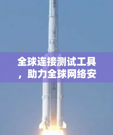 全球连接测试工具,助力全球网络安全性与效率提升 全球连接测试工具,助力全球网络安全性与效率提升