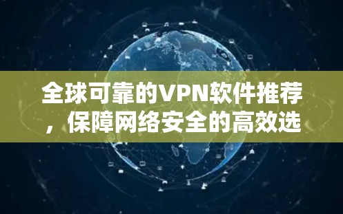 全球可靠的VPN软件推荐，保障网络安全的高效选择