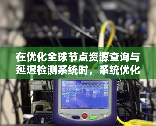 在优化全球节点资源查询与延迟检测系统时,系统优化方法可以分为多个大类,每个类下有具体的子方法。以下是对这些方法的分门别类和总结 在优化全球节点资源查询与延迟检测系统时,系统优化方法可以分为多个大类,每个类下有具体的子方法。以下是对这些方法的分门别类和总结