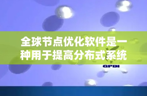 全球节点优化软件是一种用于提高分布式系统和云计算环境中的整体性能和响应速度的工具。它通过分析和优化系统中的节点配置，实现资源的高效利用和数据处理的优化。以下是对该主题的分步解释和总结