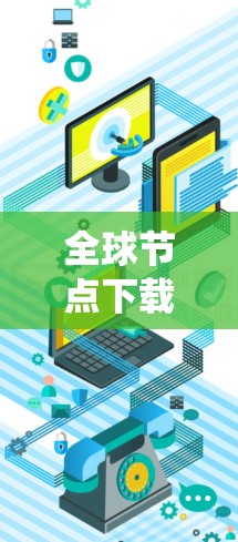 全球节点下载可能指的是一种技术下载或软件安装到个人或企业系统中的过程。以下是一些可能的解释 全球节点下载可能指的是一种技术下载或软件安装到个人或企业系统中的过程。以下是一些可能的解释