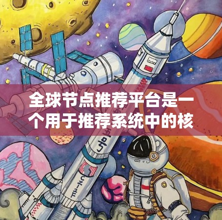 全球节点推荐平台是一个用于推荐系统中的核心模块，主要用于根据用户行为、评分、互动数据和内容信息推荐相关节点。以下是对该平台的详细分析和总结
