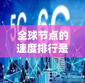 全球节点的速度排行是一个复杂且多变的问题,涉及多个因素和指标。以下是对全球节点速度排行的系统化总结 全球节点的速度排行是一个复杂且多变的问题,涉及多个因素和指标。以下是对全球节点速度排行的系统化总结