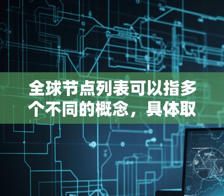 全球节点列表可以指多个不同的概念,具体取决于上下文。以下是一些可能的解释 全球节点列表可以指多个不同的概念,具体取决于上下文。以下是一些可能的解释