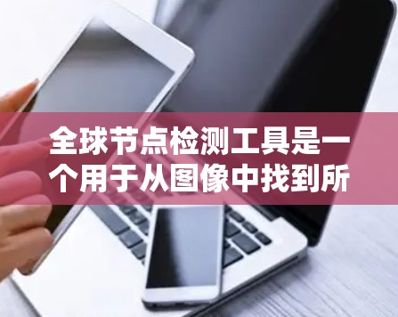 全球节点检测工具是一个用于从图像中找到所有可能的节点的计算机视觉任务,尤其在场景识别和图像生成中非常有用。以下是对这个主题的分步总结 全球节点检测工具是一个用于从图像中找到所有可能的节点的计算机视觉任务,尤其在场景识别和图像生成中非常有用。以下是对这个主题的分步总结