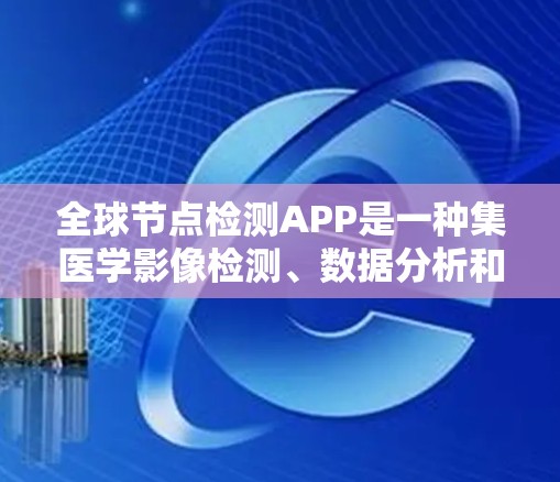 全球节点检测APP是一种集医学影像检测、数据分析和用户交互于一身的工具,广泛应用于癌症早期诊断。以下是对该APP的主要功能、技术细节和设计考虑的详细说明 全球节点检测APP是一种集医学影像检测、数据分析和用户交互于一身的工具,广泛应用于癌症早期诊断。以下是对该APP的主要功能、技术细节和设计考虑的详细说明