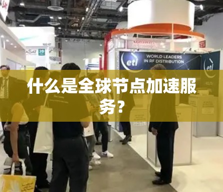 什么是全球节点加速服务? 什么是全球节点加速服务?