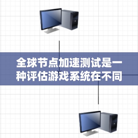 全球节点加速测试是一种评估游戏系统在不同环境下性能的复杂测试手段,旨在优化系统性能。以下是详细的总结和答案 全球节点加速测试是一种评估游戏系统在不同环境下性能的复杂测试手段,旨在优化系统性能。以下是详细的总结和答案