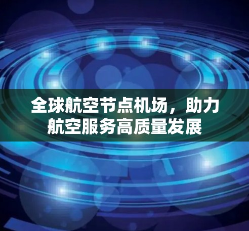 全球航空节点机场，助力航空服务高质量发展