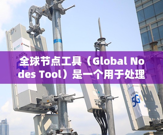 全球节点工具（Global Nodes Tool）是一个用于处理地球表面网格数据的工具，广泛应用于地理信息系统（GIS）领域。以下是关于它的详细介绍
