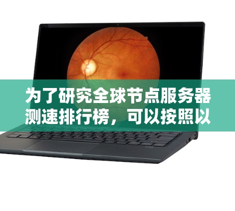 为了研究全球节点服务器测速排行榜，可以按照以下步骤进行