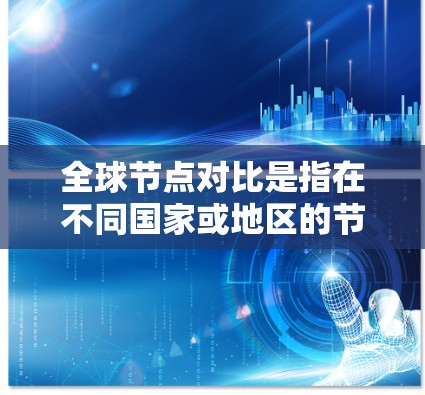 全球节点对比是指在不同国家或地区的节点(如城市、国家、企业等)之间进行比较和分析的过程。节点的对比可以帮助我们了解不同地区的特点、规模、资源、法律、文化和政治环境等,从而为决策和规划提供参考 全球节点对比是指在不同国家或地区的节点(如城市、国家、企业等)之间进行比较和分析的过程。节点的对比可以帮助我们了解不同地区的特点、规模、资源、法律、文化和政治环境等,从而为决策和规划提供参考