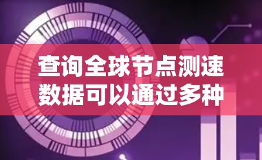 查询全球节点测速数据可以通过多种方法实现,以下是一些步骤性的指南 查询全球节点测速数据可以通过多种方法实现,以下是一些步骤性的指南