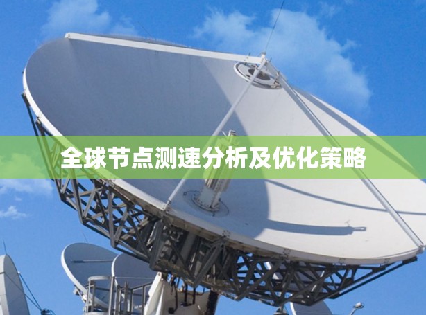 全球节点测速分析及优化策略 全球节点测速分析及优化策略
