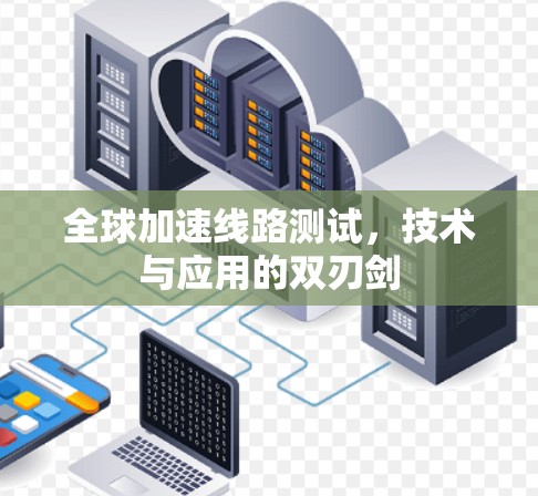 全球加速线路测试，技术与应用的双刃剑