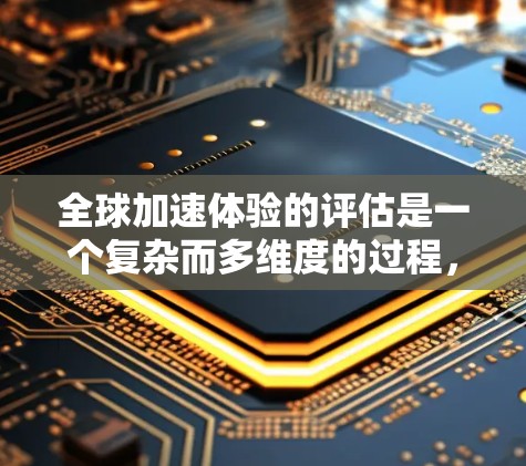 全球加速体验的评估是一个复杂而多维度的过程,通常需要从技术能力、应用场景、成本效益、安全性以及用户反馈等多个方面进行综合分析。以下是一个通用的评估框架,供你参考 全球加速体验的评估是一个复杂而多维度的过程,通常需要从技术能力、应用场景、成本效益、安全性以及用户反馈等多个方面进行综合分析。以下是一个通用的评估框架,供你参考