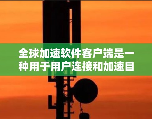 全球加速软件客户端是一种用于用户连接和加速目标服务器的网络加速工具。它通过网络加速服务(如NAT、VPN等)来快速连接到目标服务器,从而加速用户的网络流量。以下是对该工具的详细分析 全球加速软件客户端是一种用于用户连接和加速目标服务器的网络加速工具。它通过网络加速服务(如NAT、VPN等)来快速连接到目标服务器,从而加速用户的网络流量。以下是对该工具的详细分析